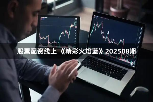 股票配资线上 《精彩火焰蓝》202508期