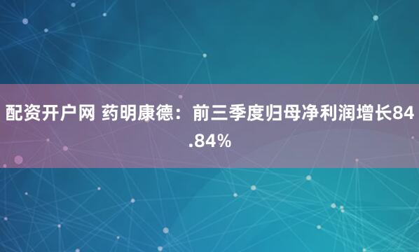 配资开户网 药明康德:前三季度归母净利润增长84.84%