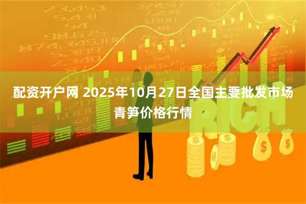 配资开户网 2025年10月27日全国主要批发市场青笋价格行情