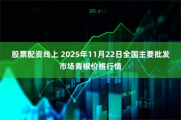 股票配资线上 2025年11月22日全国主要批发市场青椒价格行情