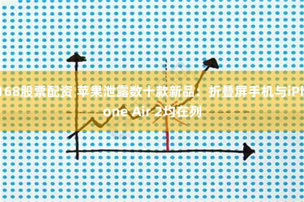 168股票配资 苹果泄露数十款新品：折叠屏手机与iPhone Air 2均在列