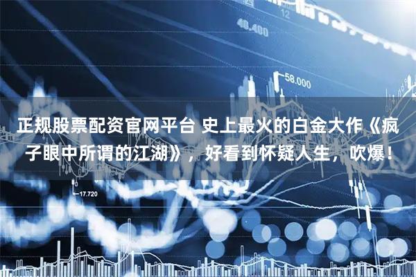 正规股票配资官网平台 史上最火的白金大作《疯子眼中所谓的江湖》，好看到怀疑人生，吹爆！