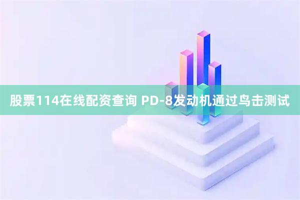 股票114在线配资查询 PD-8发动机通过鸟击测试