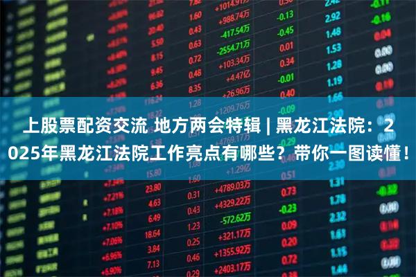 上股票配资交流 地方两会特辑 | 黑龙江法院：2025年黑龙江法院工作亮点有哪些？带你一图读懂！