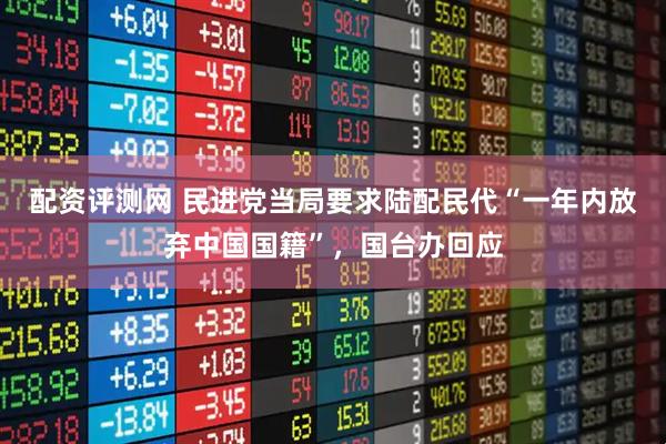 配资评测网 民进党当局要求陆配民代“一年内放弃中国国籍”，国台办回应