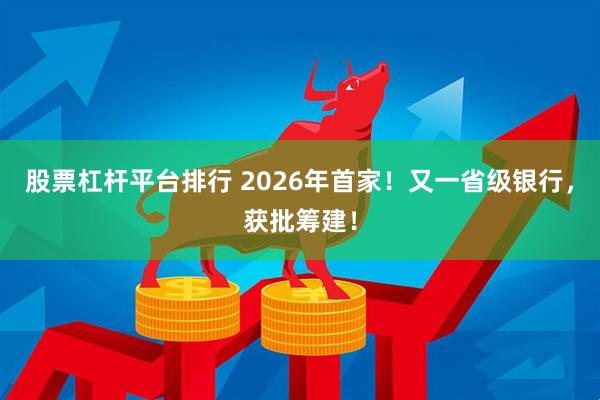 股票杠杆平台排行 2026年首家！又一省级银行，获批筹建！