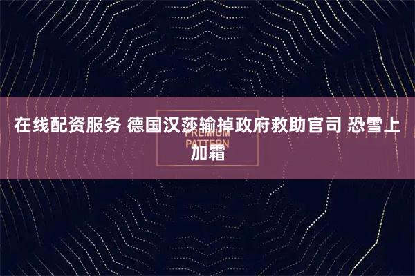 在线配资服务 德国汉莎输掉政府救助官司 恐雪上加霜