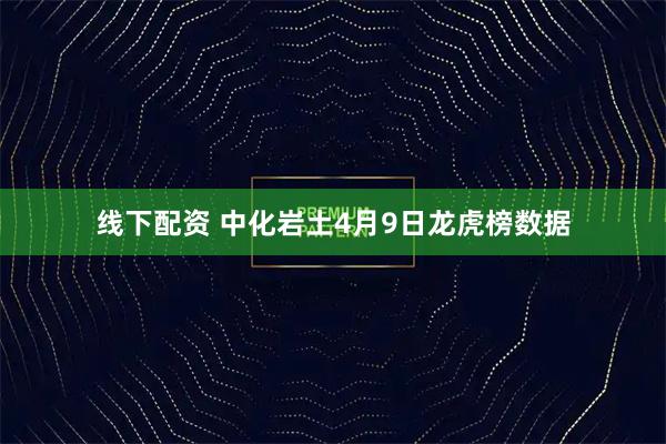 线下配资 中化岩土4月9日龙虎榜数据